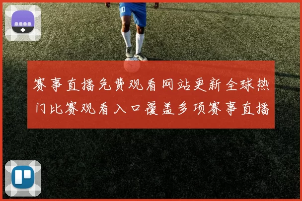 赛事直播免费观看网站更新全球热门比赛观看入口覆盖多项赛事直播资源