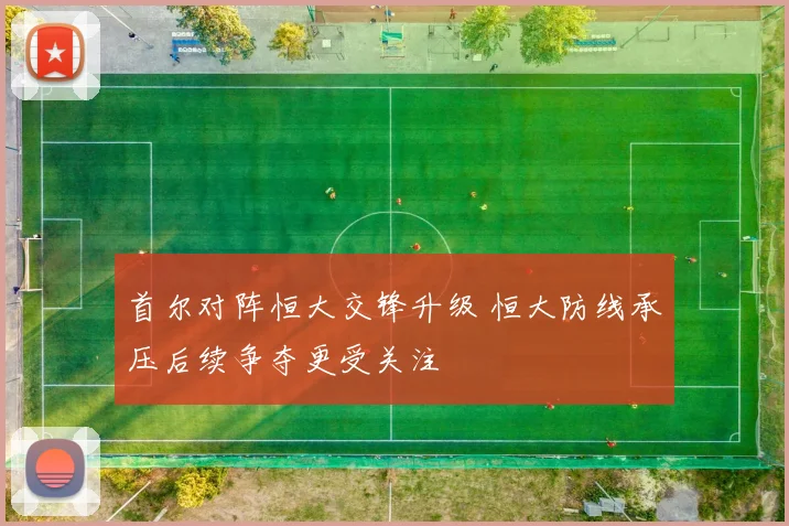 首尔对阵恒大交锋升级 恒大防线承压后续争夺更受关注