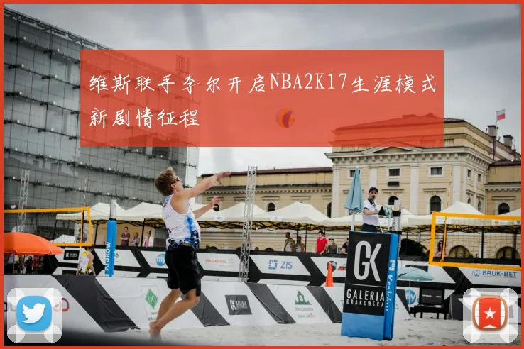 维斯联手李尔开启NBA2K17生涯模式新剧情征程