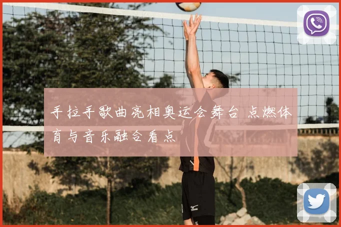 手拉手歌曲亮相奥运会舞台 点燃体育与音乐融合看点