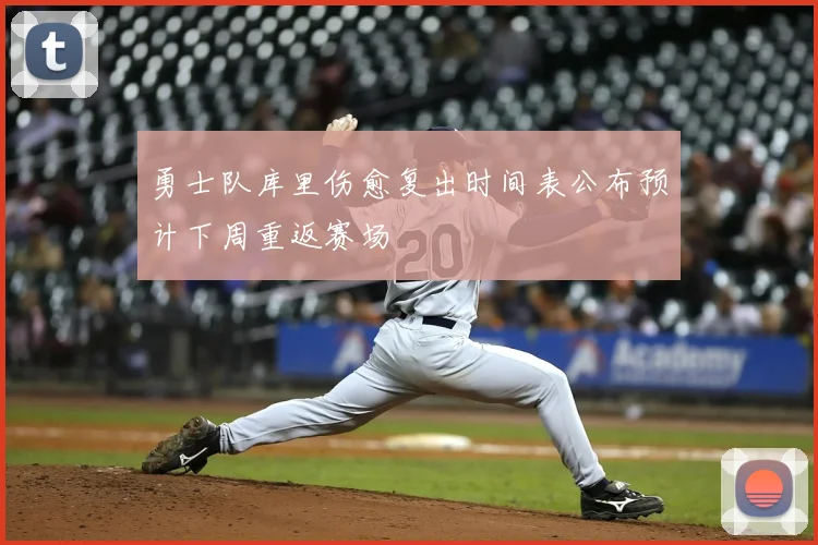 勇士队库里伤愈复出时间表公布预计下周重返赛场