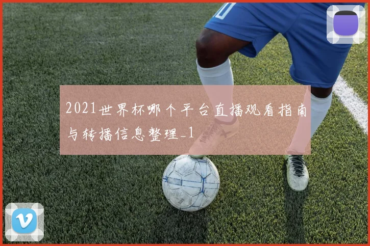 2021世界杯哪个平台直播观看指南与转播信息整理_1