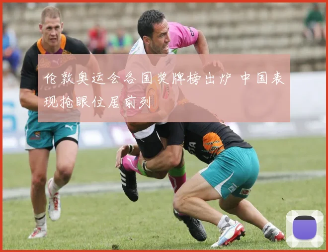 伦敦奥运会各国奖牌榜出炉 中国表现抢眼位居前列