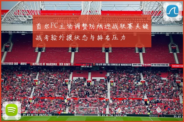首尔FC主场调整防线迎战联赛关键战考验外援状态与排名压力