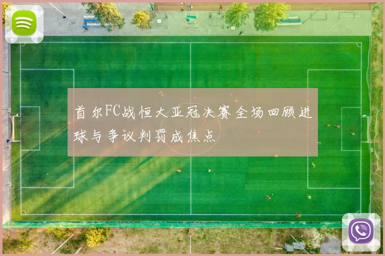 首尔FC战恒大亚冠决赛全场回顾进球与争议判罚成焦点