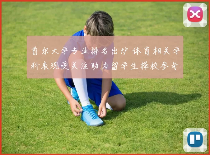 首尔大学专业排名出炉 体育相关学科表现受关注助力留学生择校参考