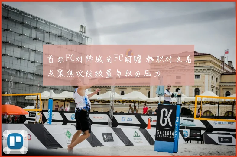 首尔FC对阵城南FC前瞻 韩职对决看点聚焦攻防较量与积分压力