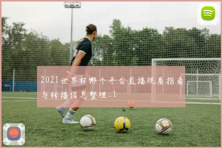 2021世界杯哪个平台直播观看指南与转播信息整理_1