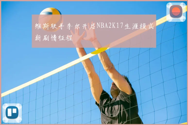 维斯联手李尔开启NBA2K17生涯模式新剧情征程