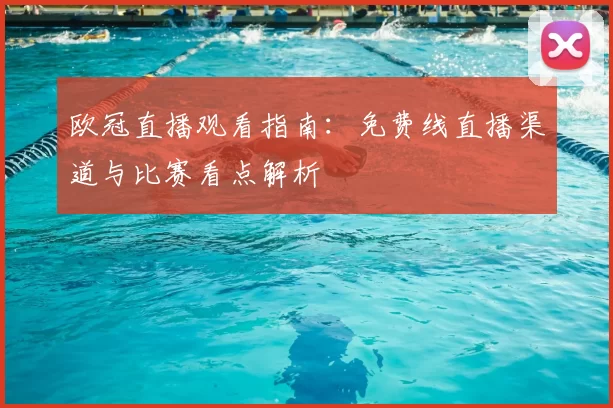 欧冠直播观看指南：免费线直播渠道与比赛看点解析