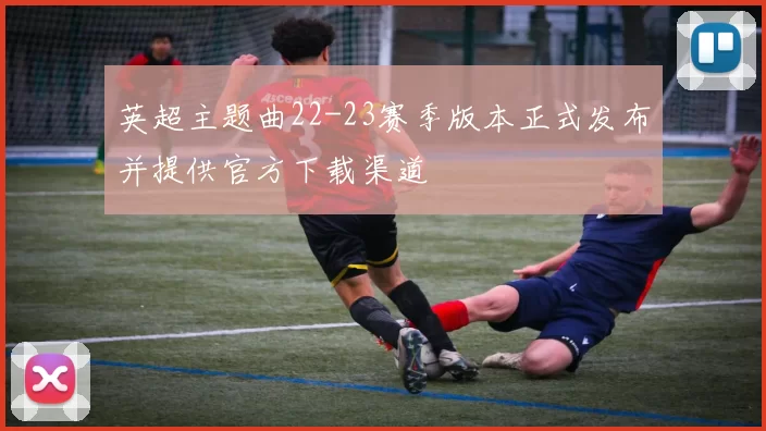 英超主题曲22-23赛季版本正式发布并提供官方下载渠道