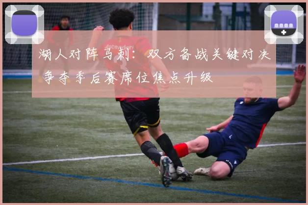 湖人对阵马刺:双方备战关键对决 争夺季后赛席位焦点升级