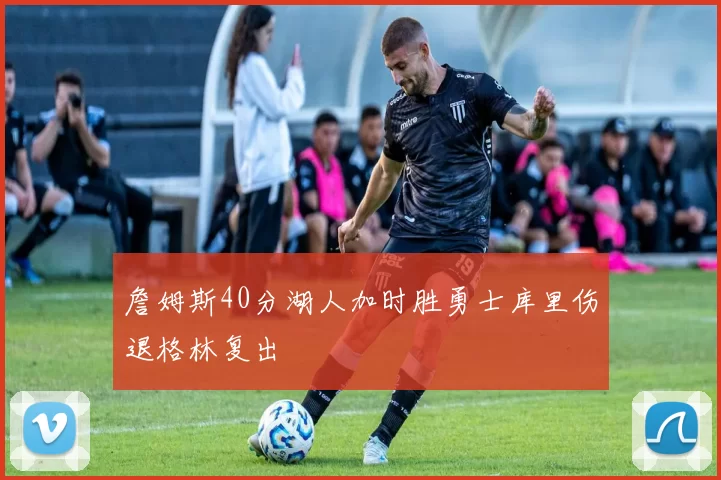 詹姆斯40分湖人加时胜勇士库里伤退格林复出