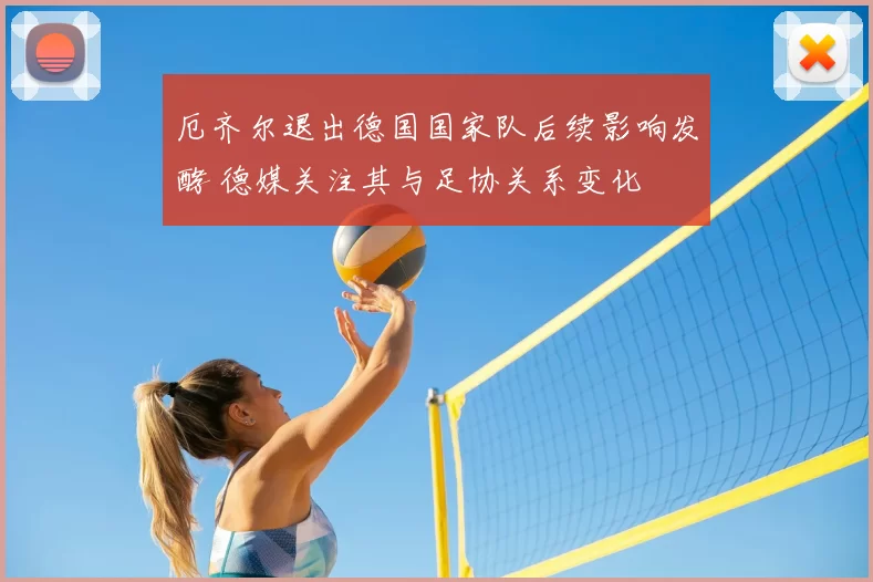 厄齐尔退出德国国家队后续影响发酵 德媒关注其与足协关系变化