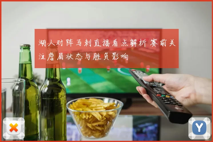 湖人对阵马刺直播看点解析 赛前关注詹眉状态与胜负影响