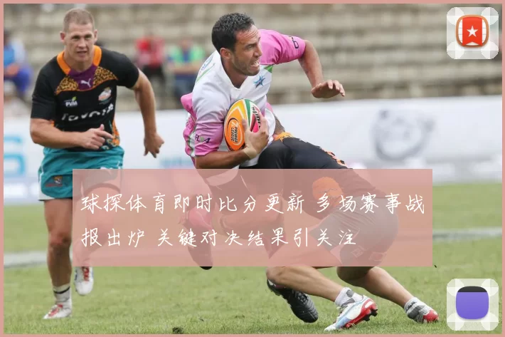 球探体育即时比分更新 多场赛事战报出炉 关键对决结果引关注