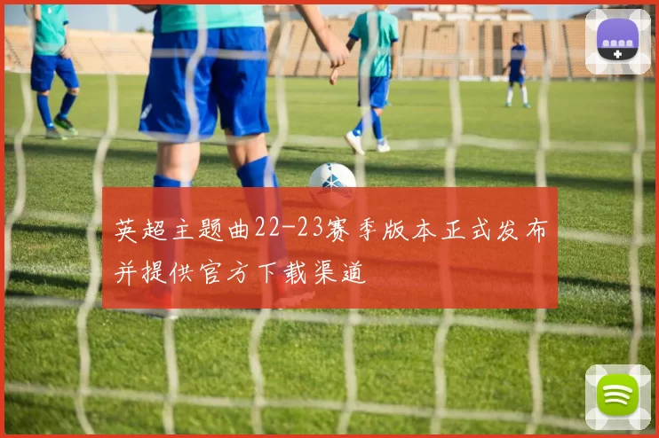英超主题曲22-23赛季版本正式发布并提供官方下载渠道