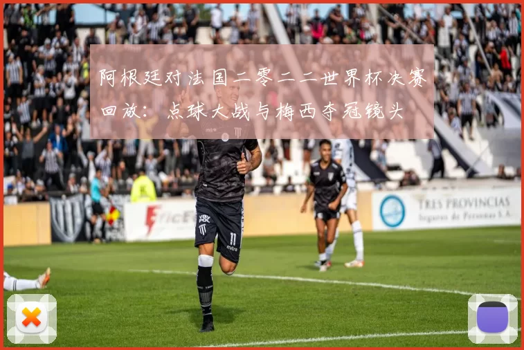 阿根廷对法国二零二二世界杯决赛回放:点球大战与梅西夺冠镜头