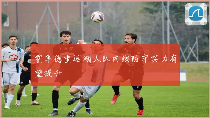 霍华德重返湖人队内线防守实力有望提升