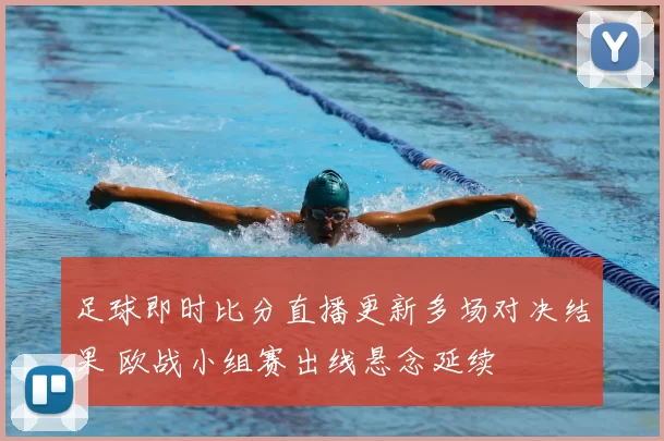 足球即时比分直播更新多场对决结果 欧战小组赛出线悬念延续